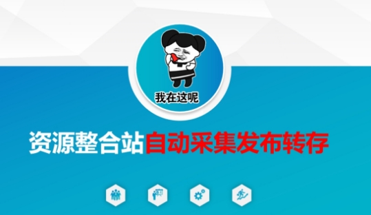 资源整合站自动采集发布转存,解放双手-酉宸轻创社