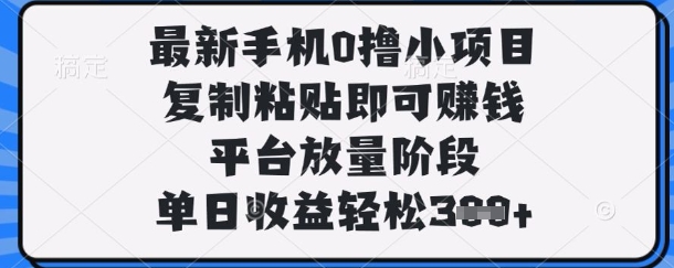 最新手机0撸小项目，复制粘贴即可挣钱，平台放量阶段，单日收益轻松3张+【揭秘】-酉宸轻创社