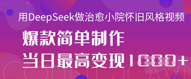 用DeepSeek做治愈小院怀旧风格视频,爆款轻松制作,当日最高变现1k-酉宸轻创社