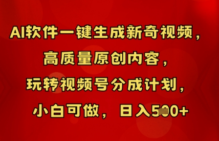 AI软件一键生成新奇视频，高质量原创内容，玩转视频号分成计划，小白可做，日入5张-酉宸轻创社
