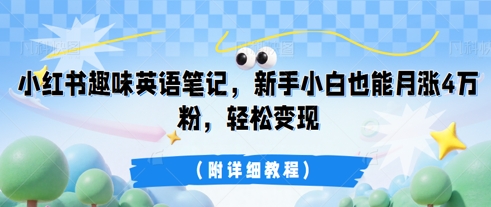 小红书趣味英语笔记,新手小白也能月涨4W粉,轻松变现(附详细教程)-酉宸轻创社