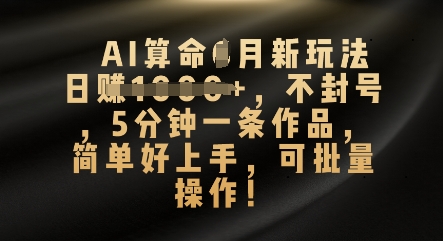 AI算命4月新玩法，日入数张，不封号，5分钟一条作品，简单好上手，可批量操作-酉宸轻创社