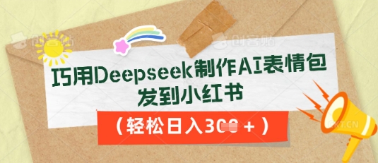 巧用Deepseek制作AI表情包,发到小红书,轻松日入3张-酉宸轻创社
