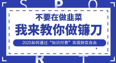 韭菜生涯终结者,我来教你做镰刀,2025如何通过“知识付费”实现财F自由【揭秘】-酉宸轻创社