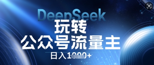 DeepSeek玩转公众号流量主,日入数张,每天几分钟,操作简单零门槛-酉宸轻创社