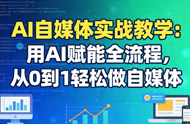 AI自媒体实战教学:用AI赋能全流程,从0到1轻松做自媒体-酉宸轻创社