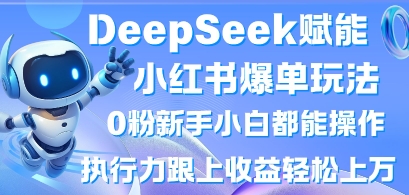 DeepSeek赋能小红书爆单玩法0粉新手小白都能操作，执行力跟上收益轻松上W，懒人勿做-酉宸轻创社