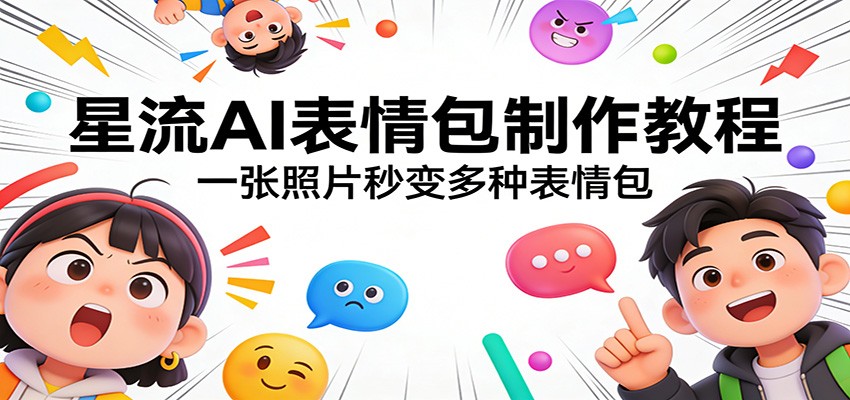星流AI表情包制作教程:一张照片秒变多种表情包-酉宸轻创社