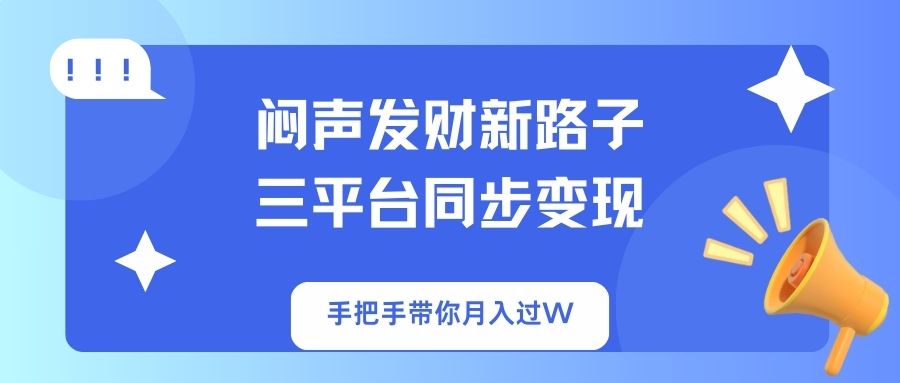 (14182期)闷声发财新路子!三平台同步变现,手把手带你月入过W-酉宸轻创社