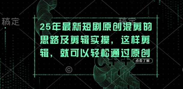 25年最新短剧原创混剪的思路及剪辑实操，这样剪辑，就可以轻松通过原创-酉宸轻创社