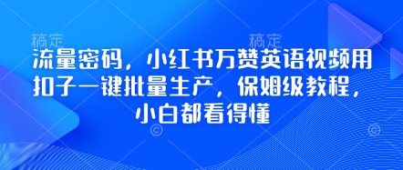 流量密码,小红书万赞英语视频用扣子一键批量生产,保姆级教程,小白都看得懂-酉宸轻创社