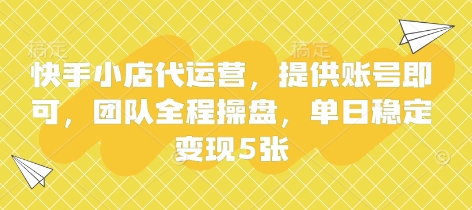 快手小店代运营，提供账号即可，团队全程操盘，单日稳定变现5张【揭秘】-酉宸轻创社