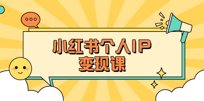 （14172期）小红书个人变现课：精准人设定位+爆款选题拆解，教你打造百万流量账号秘籍-酉宸轻创社