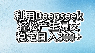 利用deepseek轻松产出爆文,稳定日入3张-酉宸轻创社