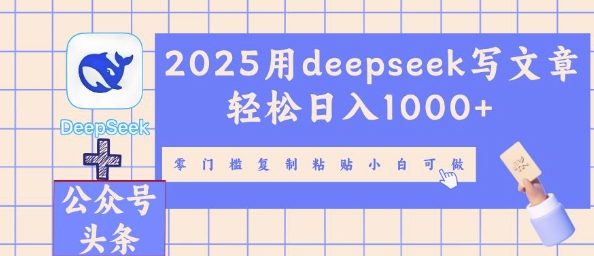 2025用deepseek写文章轻松日入多张，零门槛复制粘贴小白可做-酉宸轻创社