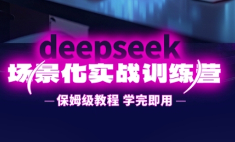 DeepSeek场景化实战训练营,保姆级教程,学完即用,手把手教你用DeepSeek提升效率-酉宸轻创社
